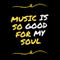 Music-is-so-good-for-my-soul